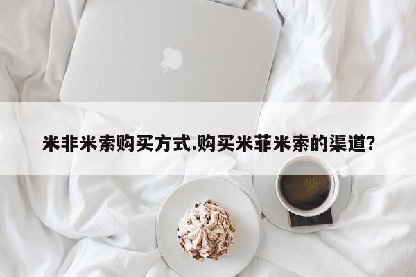 流产药米非米索购买方式.购买米菲米索的渠道？