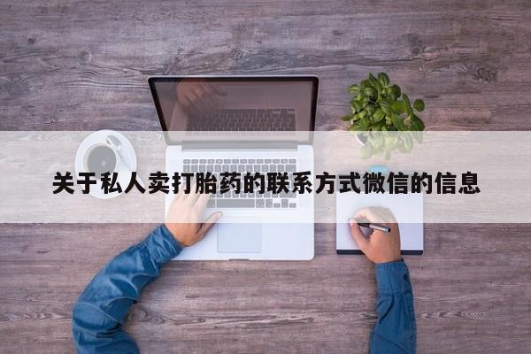 流产药关于私人卖打胎药的联系方式微信的信息