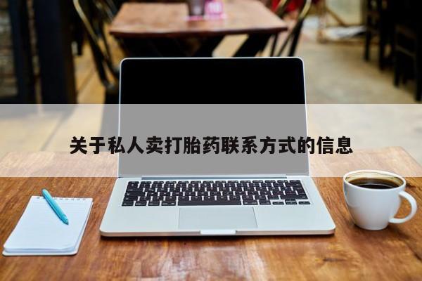 流产药关于私人卖打胎药联系方式的信息