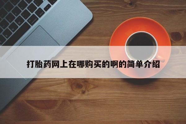 流产药打胎药网上在哪购买的啊的简单介绍