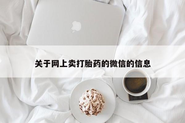 流产药关于网上卖打胎药的微信的信息