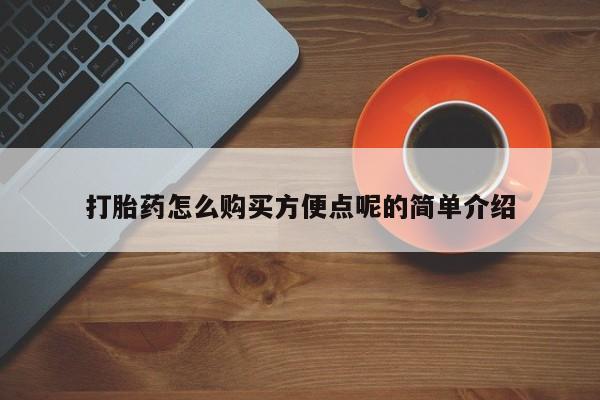 流产药打胎药怎么购买方便点呢的简单介绍