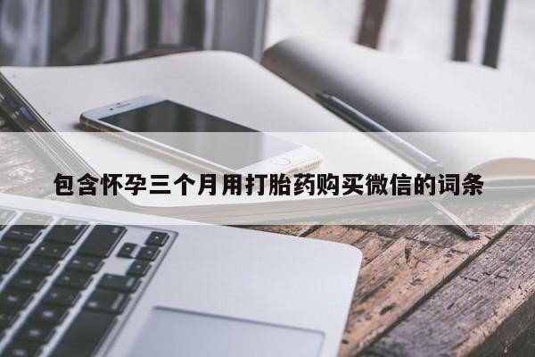 流产药包含怀孕三个月用打胎药购买微信的词条