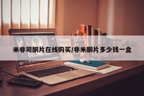 流产药米非司酮片在线购买/非米酮片多少钱一盒