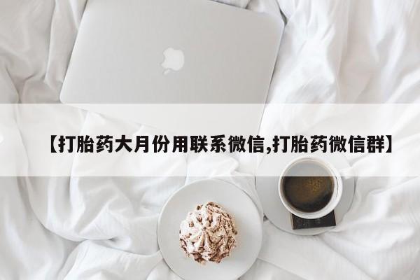 流产药【打胎药大月份用联系微信,打胎药微信群】