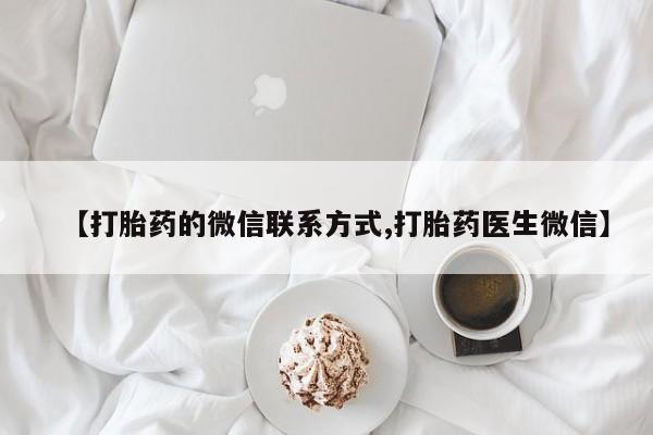 流产药【打胎药的微信联系方式,打胎药医生微信】