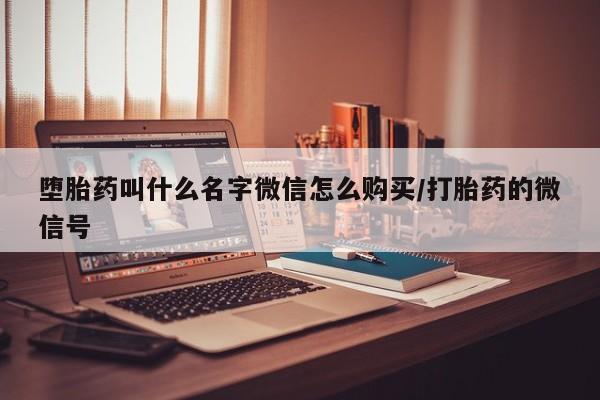 流产药堕胎药叫什么名字微信怎么购买/打胎药的微信号