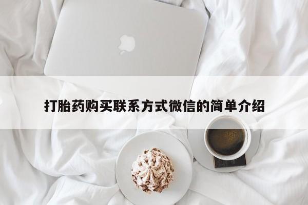 流产药打胎药购买联系方式微信的简单介绍