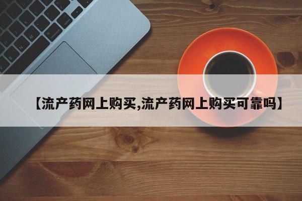 流产药【流产药网上购买,流产药网上购买可靠吗】