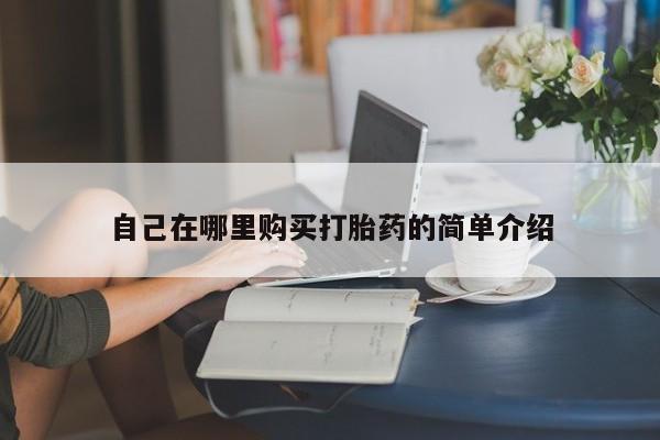 流产药自己在哪里购买打胎药的简单介绍