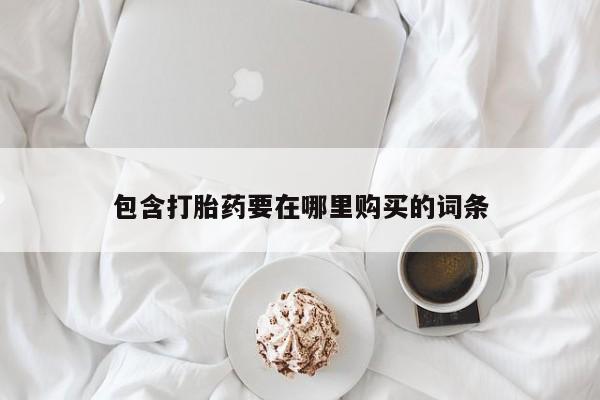 流产药包含打胎药要在哪里购买的词条