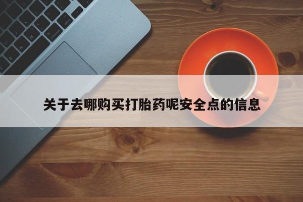 流产药关于去哪购买打胎药呢安全点的信息