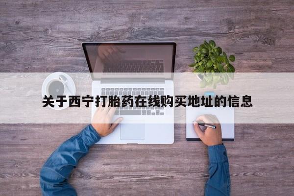 流产药关于西宁打胎药在线购买地址的信息