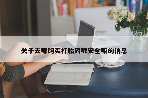 流产药关于去哪购买打胎药呢安全嘛的信息