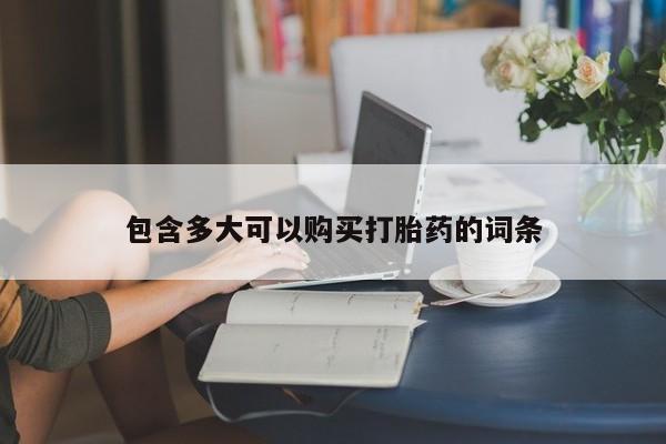 流产药包含多大可以购买打胎药的词条