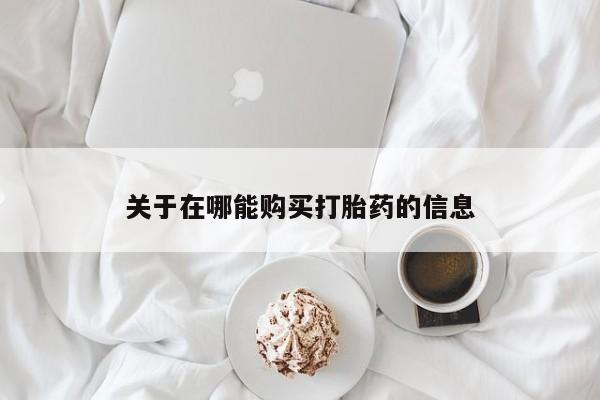 流产药关于在哪能购买打胎药的信息