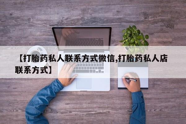 流产药【打胎药私人联系方式微信,打胎药私人店 联系方式】