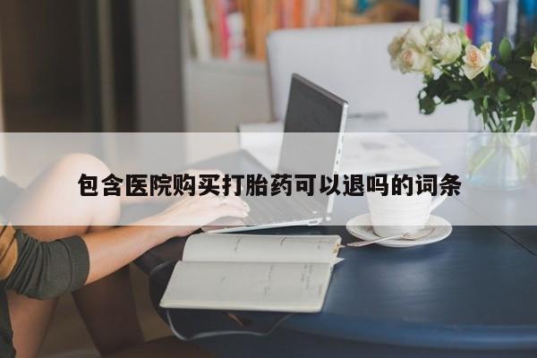 流产药包含医院购买打胎药可以退吗的词条
