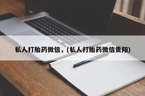 流产药私人打胎药微信，(私人打胎药微信贵阳)
