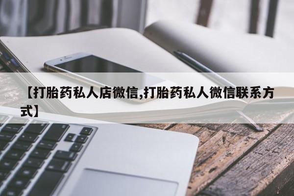 流产药【打胎药私人店微信,打胎药私人微信联系方式】