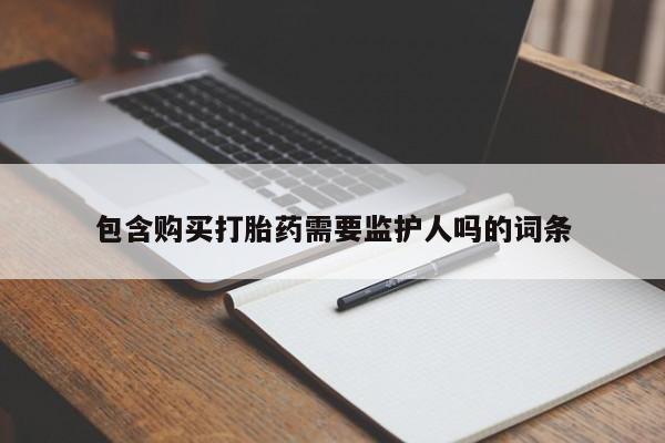 流产药包含购买打胎药需要监护人吗的词条
