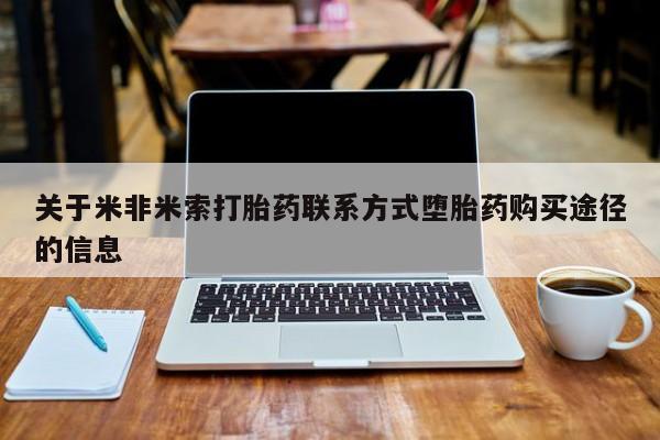 流产药关于米非米索打胎药联系方式堕胎药购买途径的信息
