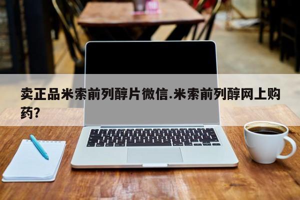 流产药卖正品米索前列醇片微信.米索前列醇网上购药？