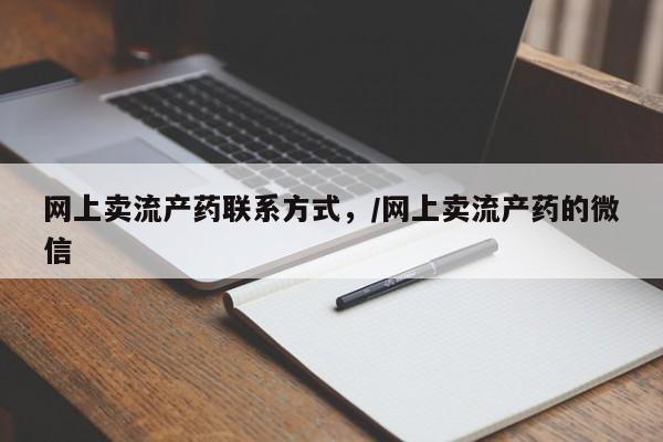 流产药网上卖流产药联系方式，/网上卖流产药的微信